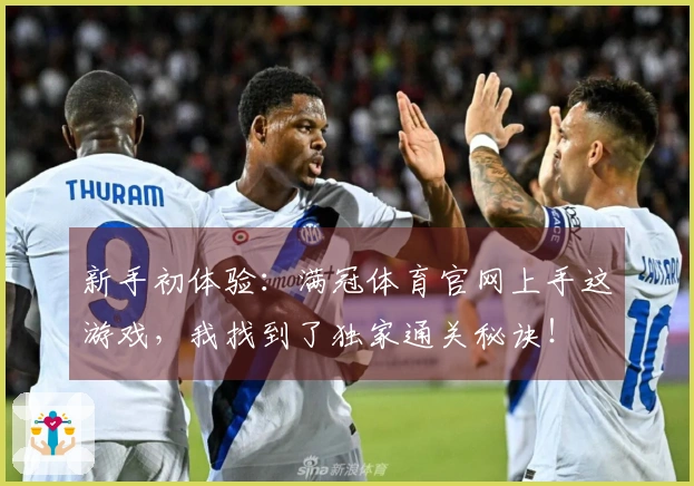 新手初体验：满冠体育官网上手这游戏，我找到了独家通关秘诀！