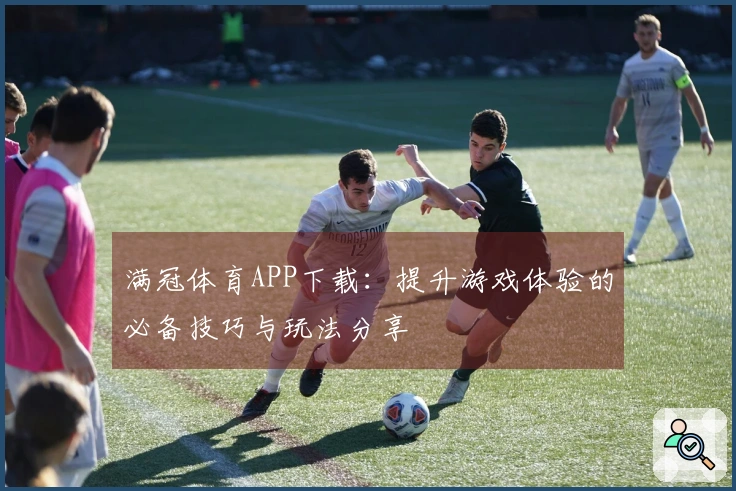 满冠体育APP下载：提升游戏体验的必备技巧与玩法分享